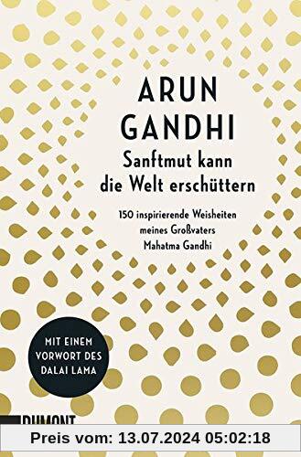Sanftmut kann die Welt erschüttern: 150 inspirierende Weisheiten meines Großvaters Mahatma Gandhi